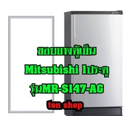 ขอบยางตู้เย็น Mitsubishi 1ประตู รุ่นMR-S147-AG