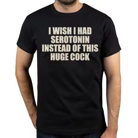 Funny I Wish I Had Serotonin Instead Of This Huge Cock T-shirts Men Fashion Casual Tshirt 100% Cotto