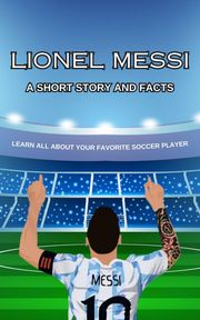 Lionel Messi Short Story, Trivia and More Julie M. Brock