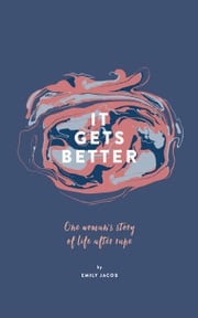 It Gets Better: One Woman’s Story of Life After Rape Emily Jacob