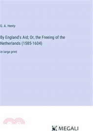 115688.By England's Aid; Or, the Freeing of the Netherlands (1585-1604): in large print