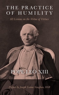 The Practice of Humility: 60 Lessons on the Virtue of Virtues: Pope Leo XIII (English Edition)