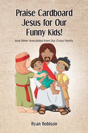 Praise Cardboard Jesus For Our Funny Kids! Ryan Robison