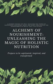 Alchemy of Nourishment: Unleashing the Magic of Holistic Nutrition Nancy Tran