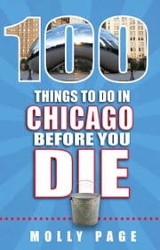 100 Things to Do in Chicago Before You Die Molly Page
