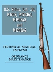 U.S. Rifles, Cal. .30, M1903, M1903A1, M1903A3 and M1903A4 Technical Manual U.S. War Department