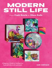 Modern Still Life: From Fruit Bowls to Disco Balls Sari Shryack