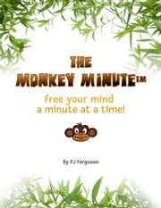 The Monkey Minute: Free Your Mind a Minute At a Time PJ Ferguson