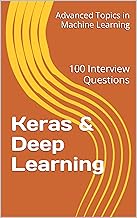 Keras & Deep Learning: 100 Interview Questions (Advanced Topics in Machine Learning Book 4)