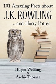 101 Amazing Facts about J.K. Rowling Holger Weßling