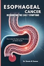 ESOPHAGEAL CANCER RECOGNIZING THE EARLY SYMPTOMS: How to Spot the Signs and Take Action for Better H