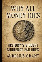 Why All Money Dies: History’s Biggest Currency Failures (Fiat Failures Series, Band 8)