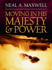 Moving in His Majesty and Power Neal A. Maxwell