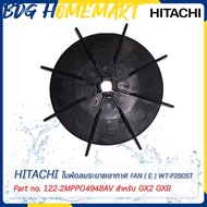 Hitachi ฮิตาชิ ใบพัดลมระบายอากาศปั๊มน้ำ FAN (E) WT-P250ST Part No.122-2MPP04948A/V สำหรับ GX2 GXB