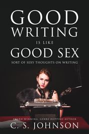 Good Writing is Like Good Sex: Sort of Sexy Thoughts on Writing C. S. Johnson