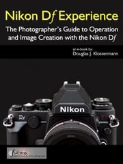 Nikon Df Experience - The Photographer's Guide to Operation and Image Creation with the Nikon Df Douglas Klostermann
