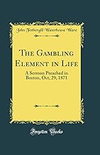 The Gambling Element in Life: A Sermon Preached in Boston, Oct, 29, 1871 (Classic Reprint)