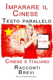 Imparare Cinese - Testo parallelo (Cinese e Italiano) Racconti Brevi Polyglot Planet Publishing
