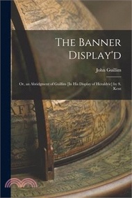 The Banner Display'd: Or, an Abridgment of Guillim [In His Display of Heraldrie] by S. Kent