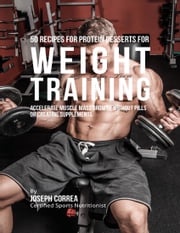 50 Recipes for Protein Desserts for Weight Training: Accelerate Muscle Mass Growth Without Pills or Creatine Supplements Joseph Correa