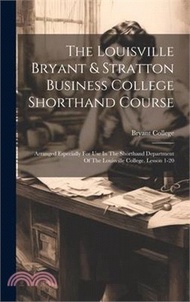 The Louisville Bryant &amp; Stratton Business College Shorthand Course: Arranged Especially For Use In The Shorthand Department Of The Louisville College.