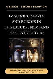 Imagining Slaves and Robots in Literature, Film, and Popular Culture Gregory Jerome Hampton, Howard University