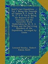 Scott's Last Expedition ...: Vol. I. Being the Journals of Captain R. F. Scott, R. N., C. V. O. Vol Ii. Being the Reports of the Journeys and the ... Members of the Expedition, Arranged by Leona