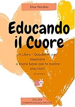Educando il cuore: Un Libro - Quaderno per imparare a stare bene con le nostre emozioni (collana consapevolezza emotiva) (Italian Edition)