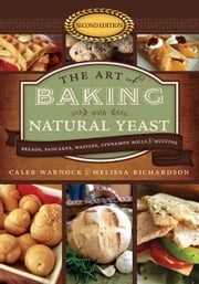 Art of Baking with Natural Yeast, 2nd edition: Breads, Pancakes, Waffles, Cinnamon Rolls and Muffins Caleb Warnock