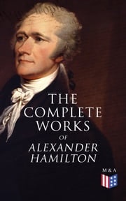 The Complete Works of Alexander Hamilton Alexander Hamilton