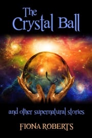 The Crystal Ball and Other Supernatural Stories Fiona Roberts