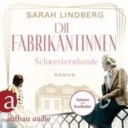 Die Fabrikantinnen - Schwesternbande - Die Fabrikantinnen-Saga, Band 1 (Ungekürzt) Sarah Lindberg