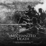 Mechanized Death: The History and Legacy of the First Machine Guns Used in War Charles River Editors