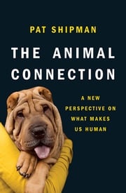 The Animal Connection: A New Perspective on What Makes Us Human Pat Shipman