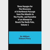 Three Voyages for the Discovery of a Northwest Passage from the Atlantic to the Pacific, and Narrative of an Attempt to Reach the North Pole, Volume 1