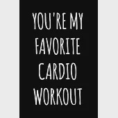 You’’re My Favorite Cardio Workout: 6x9 120 Page Lined Composition Notebook Funny Boyfriend Girlfriend Gift