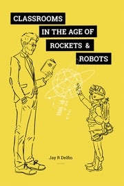 Classrooms in the Age of Rockets &amp; Robots Jay R Delfin