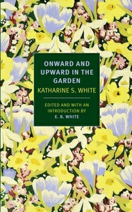Onward and Upward in the Garden ONWARD & UPWARD IN THE GARDEN [ Katharine S. White ]