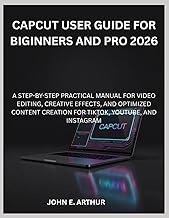 CAPCUT USER GUIDE FOR BIGINNERS AND PRO 2026: A STEP-BY-STEP PRACTICAL MANUAL FOR VIDEO EDITING, CRE