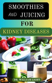 SMOOTHIES AND JUICING FOR KIDNEY DISEASES Dr William Light