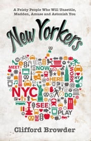 New Yorkers: A Feisty People Who Will Unsettle, Madden, Amuse and Astonish You Clifford Browder