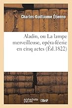 Aladin, Ou La Lampe Merveilleuse, Opra-Ferie En Cinq Actes Reprsente Pour La Premire Fois: Sur Le Thtre de l'Acadmie Royale de Musique, Le 6 Fvrier 1822