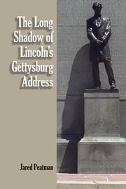 The Long Shadow of Lincoln's Gettysburg Address Jared Peatman