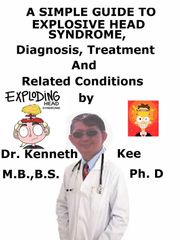 A Simple Guide to Exploding Head Syndrome, Diagnosis, Treatment and Related Conditions Kenneth Kee