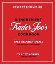 Cooking with 5 Ingredients from Trader Joe's: Simple Weeknight Meals Using Your Favorite In-Store Pr