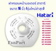 ฝาครอบหน้ามอเตอร์พัดลม ฮาตาริ ขนาด 16 นิ้ว (แท้) (รุ่นใหม่ล่าสุด)"ใช้ตัวล็อคตะแกรงตัวใหญ่" #Hatari #อะไหล่พัดลม #พัดลม #อุปกรณ์พัดลม