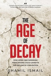 The Age of Decay: How Aging and Shrinking Populations Could Usher in the Decline of Civilization Shamil Ismail