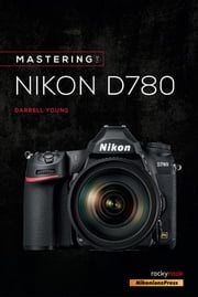 Mastering the Nikon D780 Darrell Young