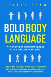 Bold Body Language: Win Everyday with Nonverbal Communication Secrets. A Beginner’s Guide on How to Read, Analyze &amp; Influence Other People. Master Social Cues, Detect Lies &amp; Impress with Confidence Gerard Shaw