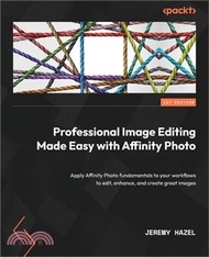 Professional Image Editing Made Easy with Affinity Photo: Apply Affinity Photo fundamentals to your 